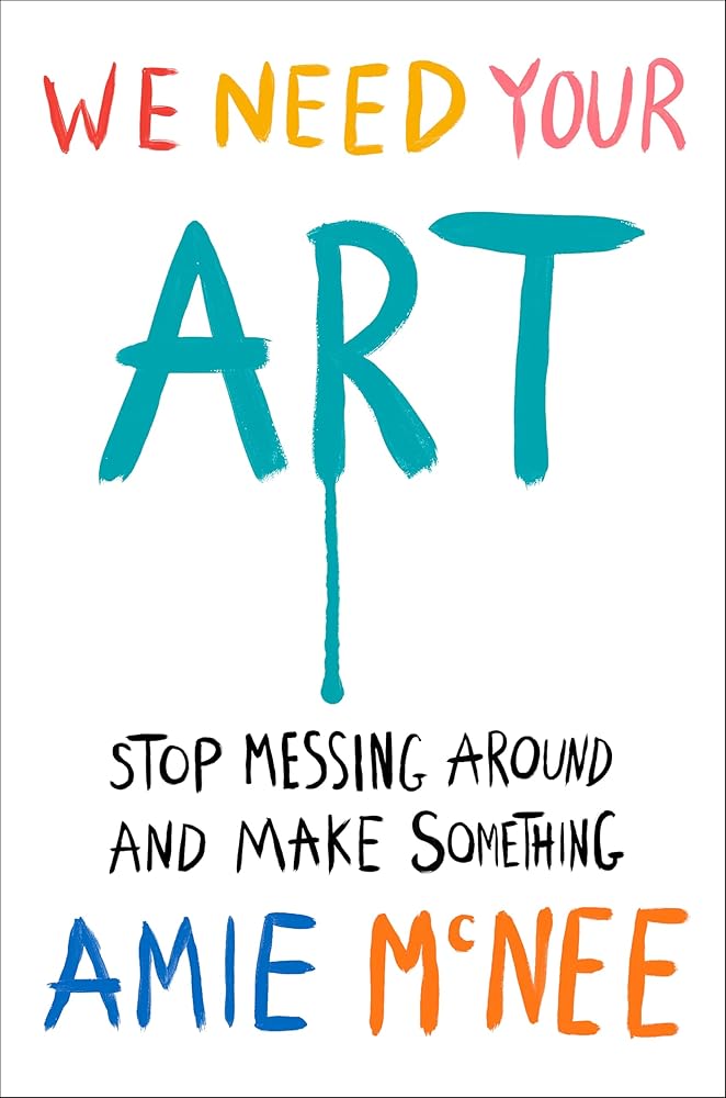 We Need Your Art: Stop Messing Around and Make Something cover image