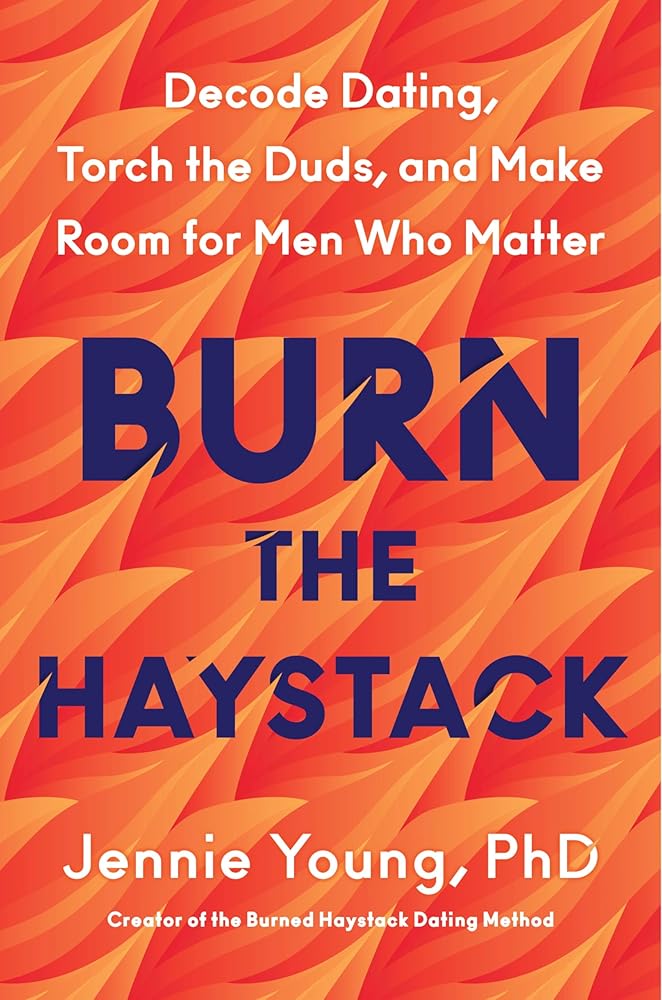Burn the Haystack: Decode Dating, Torch the Duds, and Make Room for Men Who Matter cover image