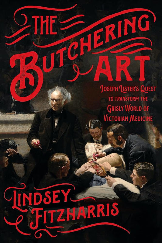 The Butchering Art: Joseph Lister's Quest to Transform the Grisly World of Victorian Medicine cover image
