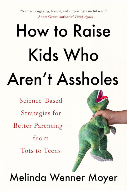 How to Raise Kids Who Aren't Assholes: Science-Based Strategies for Better Parenting--from Tots to Teens cover image