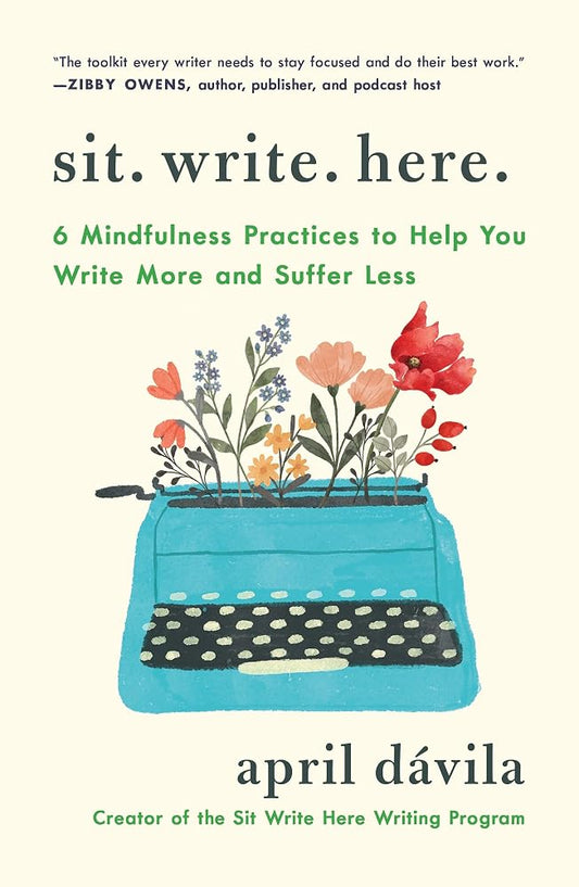 Sit Write Here: 6 Mindfulness Practices to Help You Write More and Suffer Less cover image