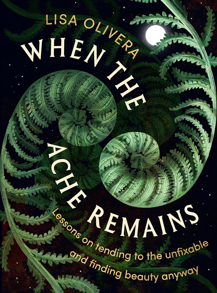 When the Ache Remains: Lessons on Tending to the Unfixable and Finding Beauty Anyway cover image