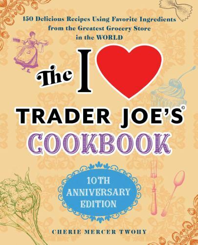 The I Love Trader Joe's Cookbook: 10th Anniversary Edition (Five Below PROPRIETARY): Delicious Recipes Using Favorite Ingredients from the Greatest Grocery Store in the World